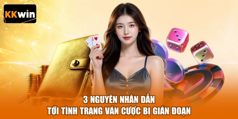 3 nguyên nhân dẫn tới tình trạng ván cược bị gián đoạn