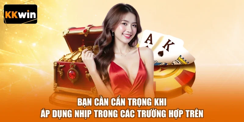 ban can can trong khi ap dung nhip trong cac truong hop tren Bạn cần cẩn trọng khi áp dụng nhịp trong các trường hợp trên