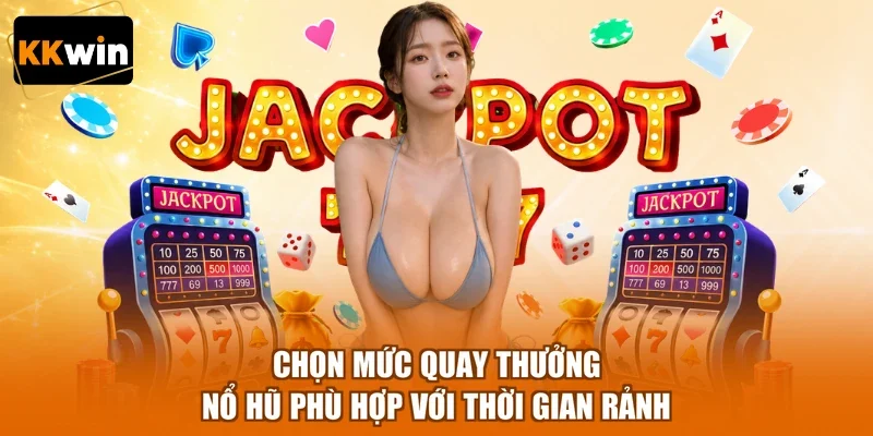 Chọn mức quay thưởng nổ hũ phù hợp với thời gian rảnh