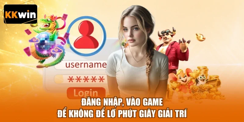 Đăng nhập, vào game để không để lỡ phút giây giải trí