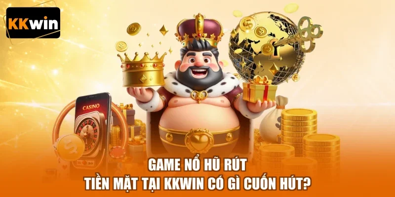 Game Nổ Hũ Rút Tiền Mặt Tại KKWIN Có Gì Cuốn Hút?