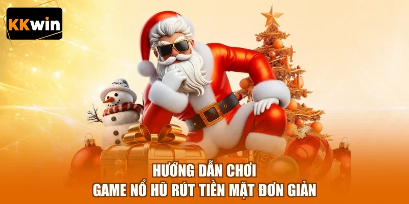huong dan choi game no hu rut tien mat don gian Hướng dẫn chơi game nổ hũ rút tiền mặt đơn giản