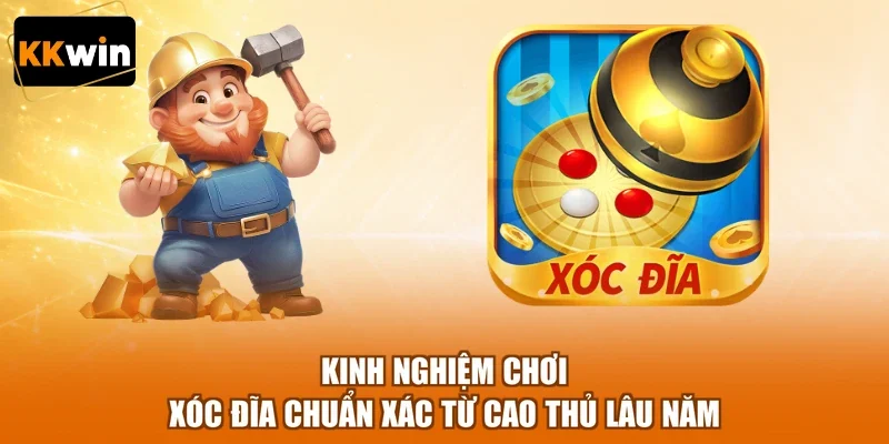 Kinh Nghiệm Chơi Xóc Đĩa Chuẩn Xác Từ Cao Thủ Lâu Năm