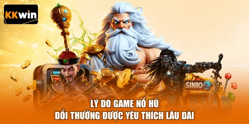 Lý do game nổ hũ đổi thưởng được yêu thích lâu dài