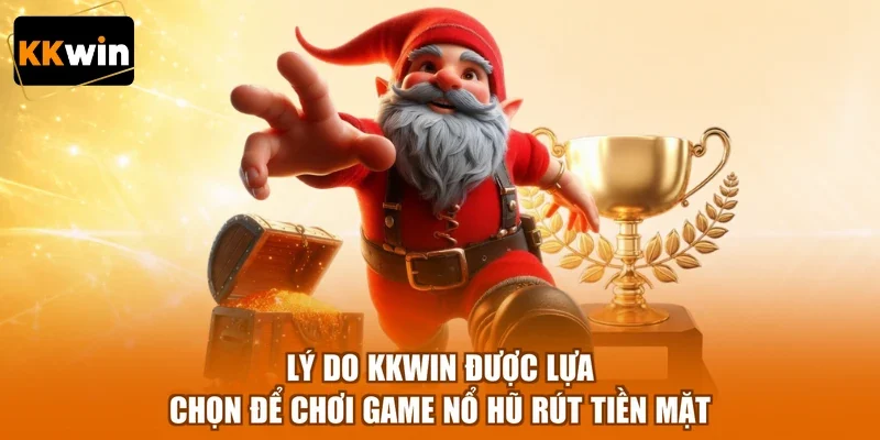 ly do kkwin duoc lua chon de choi game no hu rut tien mat Lý do KKWIN được lựa chọn để chơi game nổ hũ rút tiền mặt