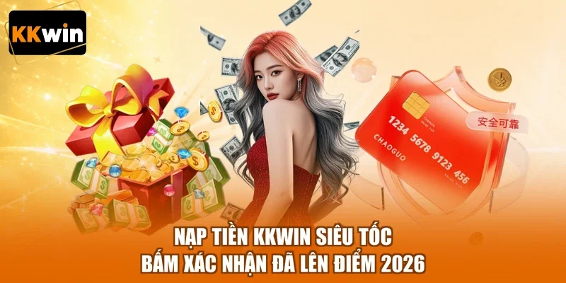 Nạp Tiền KKWIN Siêu Tốc | Bấm Xác Nhận Đã Lên Điểm 2026