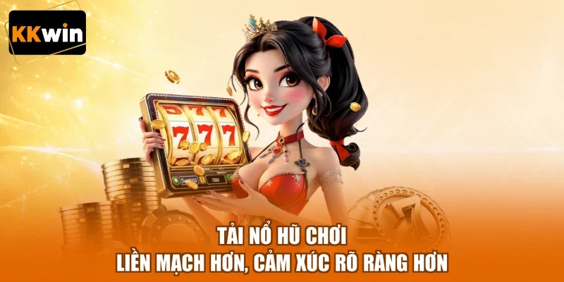 tai no hu choi lien mach hon cam xuc ro rang hon Tải nổ hũ chơi liền mạch hơn, cảm xúc rõ ràng hơn