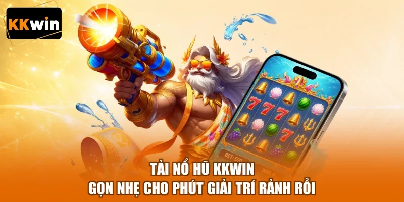 Tải Nổ Hũ KKWIN Gọn Nhẹ Cho Phút Giải Trí Rảnh Rỗi
