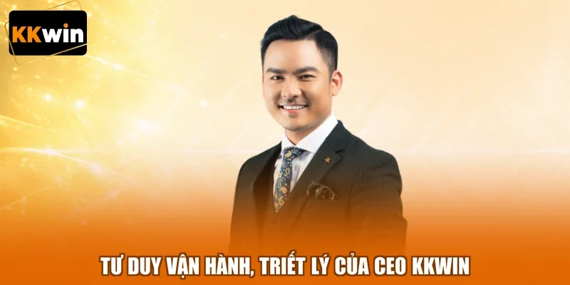 Tư duy vận hành, triết lý của CEO KKWIN