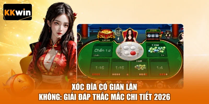 Xóc Đĩa Có Gian Lận Không: Giải Đáp Thắc Mắc Chi Tiết 2026